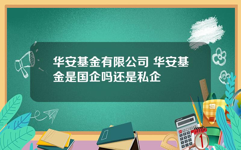 华安基金有限公司 华安基金是国企吗还是私企